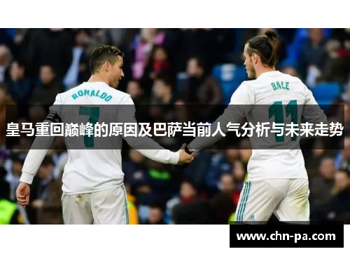 皇马重回巅峰的原因及巴萨当前人气分析与未来走势 皇马重回巅峰的原因及巴萨当前人气分析与未来走势