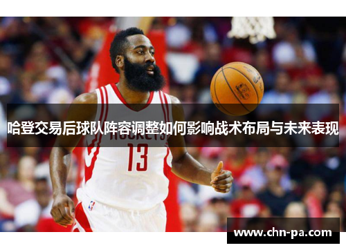 哈登交易后球队阵容调整如何影响战术布局与未来表现 哈登交易后球队阵容调整如何影响战术布局与未来表现