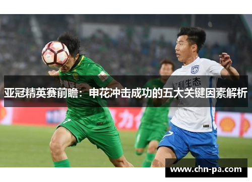 亚冠精英赛前瞻:申花冲击成功的五大关键因素解析 亚冠精英赛前瞻:申花冲击成功的五大关键因素解析