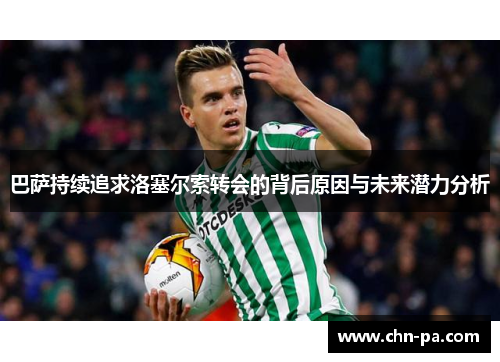 巴萨持续追求洛塞尔索转会的背后原因与未来潜力分析 巴萨持续追求洛塞尔索转会的背后原因与未来潜力分析