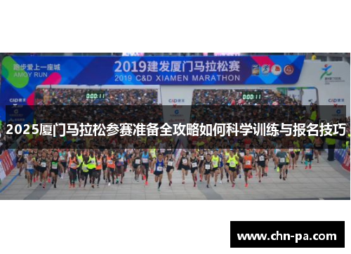2025厦门马拉松参赛准备全攻略如何科学训练与报名技巧 2025厦门马拉松参赛准备全攻略如何科学训练与报名技巧