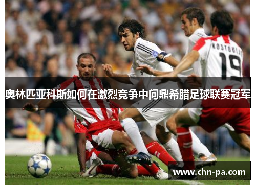 奥林匹亚科斯如何在激烈竞争中问鼎希腊足球联赛冠军 奥林匹亚科斯如何在激烈竞争中问鼎希腊足球联赛冠军