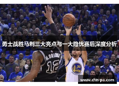 勇士战胜马刺三大亮点与一大隐忧赛后深度分析 勇士战胜马刺三大亮点与一大隐忧赛后深度分析