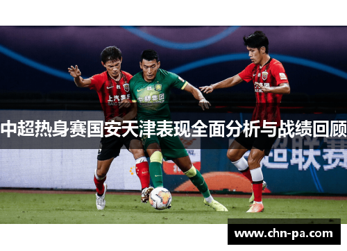 中超热身赛国安天津表现全面分析与战绩回顾 中超热身赛国安天津表现全面分析与战绩回顾