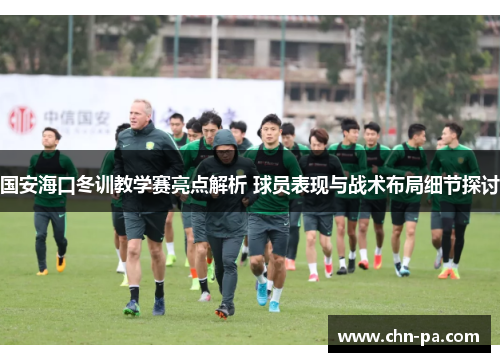 国安海口冬训教学赛亮点解析 球员表现与战术布局细节探讨 国安海口冬训教学赛亮点解析 球员表现与战术布局细节探讨