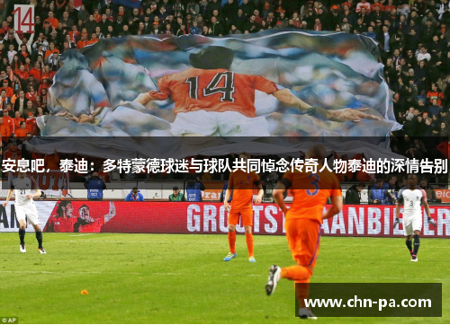 安息吧,泰迪:多特蒙德球迷与球队共同悼念传奇人物泰迪的深情告别 安息吧,泰迪:多特蒙德球迷与球队共同悼念传奇人物泰迪的深情告别