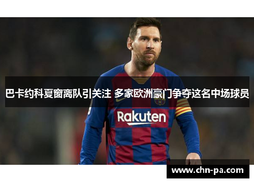 巴卡约科夏窗离队引关注 多家欧洲豪门争夺这名中场球员 巴卡约科夏窗离队引关注 多家欧洲豪门争夺这名中场球员
