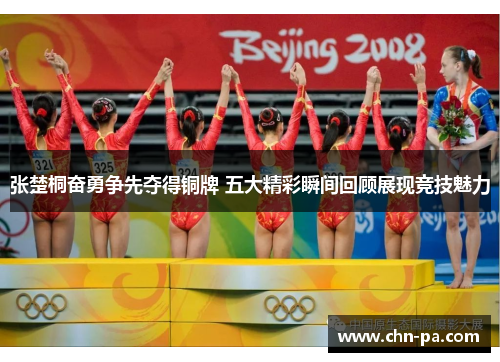 张楚桐奋勇争先夺得铜牌 五大精彩瞬间回顾展现竞技魅力 张楚桐奋勇争先夺得铜牌 五大精彩瞬间回顾展现竞技魅力