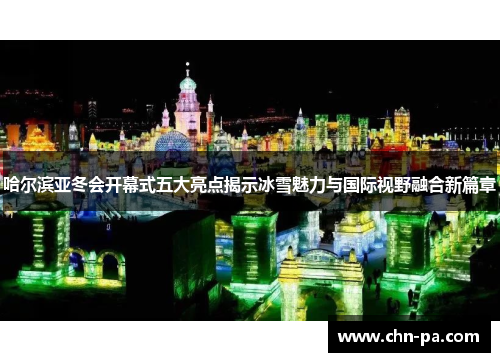 哈尔滨亚冬会开幕式五大亮点揭示冰雪魅力与国际视野融合新篇章 哈尔滨亚冬会开幕式五大亮点揭示冰雪魅力与国际视野融合新篇章
