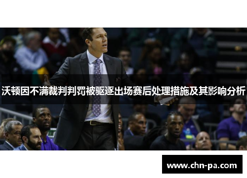 沃顿因不满裁判判罚被驱逐出场赛后处理措施及其影响分析 沃顿因不满裁判判罚被驱逐出场赛后处理措施及其影响分析