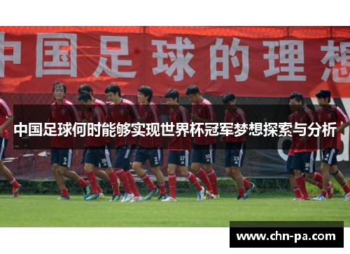 中国足球何时能够实现世界杯冠军梦想探索与分析 中国足球何时能够实现世界杯冠军梦想探索与分析