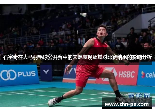 石宇奇在大马羽毛球公开赛中的关键表现及其对比赛结果的影响分析 石宇奇在大马羽毛球公开赛中的关键表现及其对比赛结果的影响分析