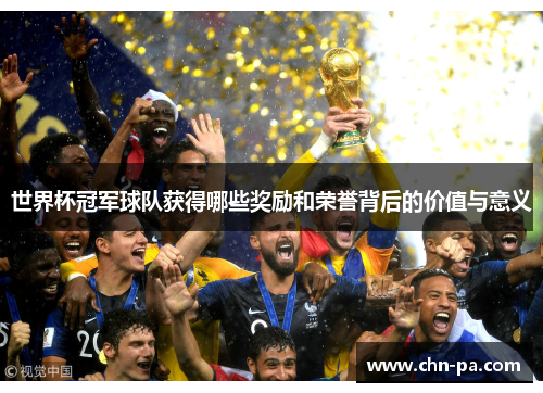 世界杯冠军球队获得哪些奖励和荣誉背后的价值与意义 世界杯冠军球队获得哪些奖励和荣誉背后的价值与意义