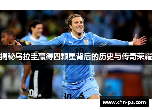 揭秘乌拉圭赢得四颗星背后的历史与传奇荣耀 揭秘乌拉圭赢得四颗星背后的历史与传奇荣耀