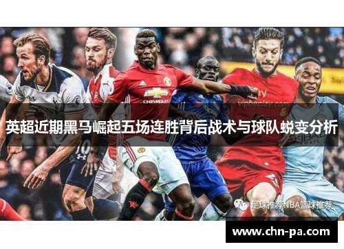 英超近期黑马崛起五场连胜背后战术与球队蜕变分析 英超近期黑马崛起五场连胜背后战术与球队蜕变分析