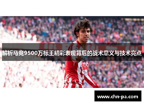 解析马竞9500万标王精彩表现背后的战术意义与技术亮点 解析马竞9500万标王精彩表现背后的战术意义与技术亮点
