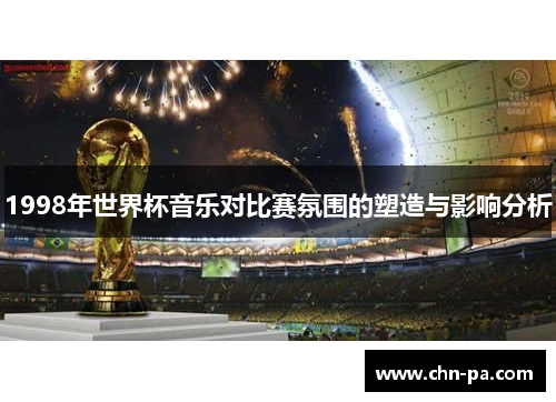 1998年世界杯音乐对比赛氛围的塑造与影响分析 1998年世界杯音乐对比赛氛围的塑造与影响分析
