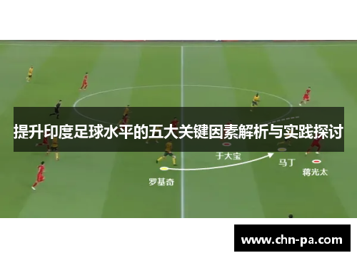 提升印度足球水平的五大关键因素解析与实践探讨 提升印度足球水平的五大关键因素解析与实践探讨