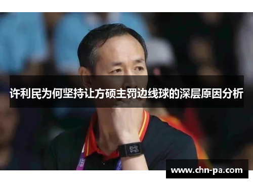 许利民为何坚持让方硕主罚边线球的深层原因分析 许利民为何坚持让方硕主罚边线球的深层原因分析