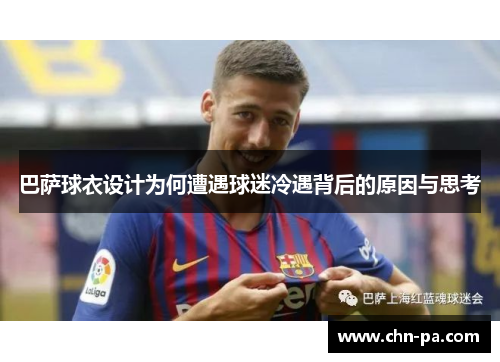 巴萨球衣设计为何遭遇球迷冷遇背后的原因与思考 巴萨球衣设计为何遭遇球迷冷遇背后的原因与思考