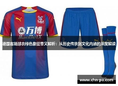 德国客场球衣绿色象征意义解析:从历史传承到文化内涵的深度解读 德国客场球衣绿色象征意义解析:从历史传承到文化内涵的深度解读