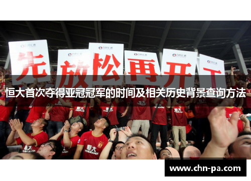 恒大首次夺得亚冠冠军的时间及相关历史背景查询方法 恒大首次夺得亚冠冠军的时间及相关历史背景查询方法