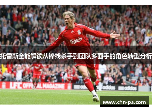 托雷斯全能解读从锋线杀手到团队多面手的角色转型分析