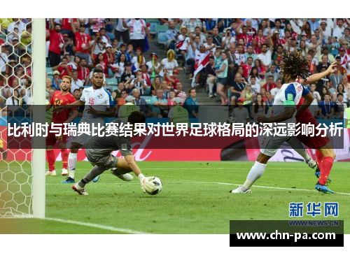 比利时与瑞典比赛结果对世界足球格局的深远影响分析