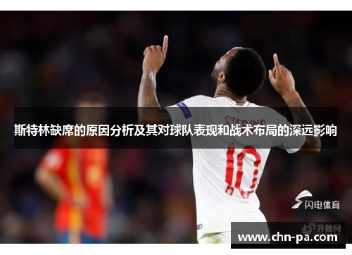 斯特林缺席的原因分析及其对球队表现和战术布局的深远影响 斯特林缺席的原因分析及其对球队表现和战术布局的深远影响