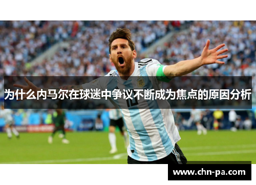为什么内马尔在球迷中争议不断成为焦点的原因分析 为什么内马尔在球迷中争议不断成为焦点的原因分析