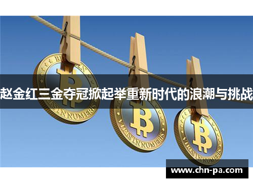 赵金红三金夺冠掀起举重新时代的浪潮与挑战 赵金红三金夺冠掀起举重新时代的浪潮与挑战