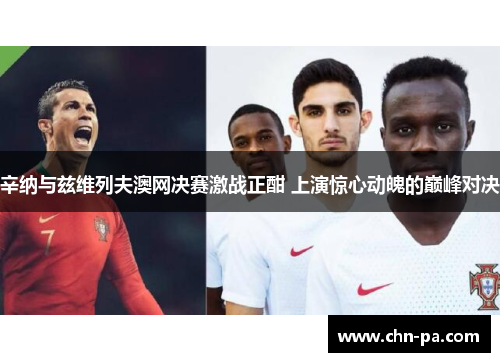 辛纳与兹维列夫澳网决赛激战正酣 上演惊心动魄的巅峰对决 辛纳与兹维列夫澳网决赛激战正酣 上演惊心动魄的巅峰对决