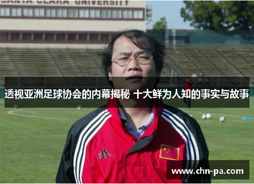 透视亚洲足球协会的内幕揭秘 十大鲜为人知的事实与故事 透视亚洲足球协会的内幕揭秘 十大鲜为人知的事实与故事