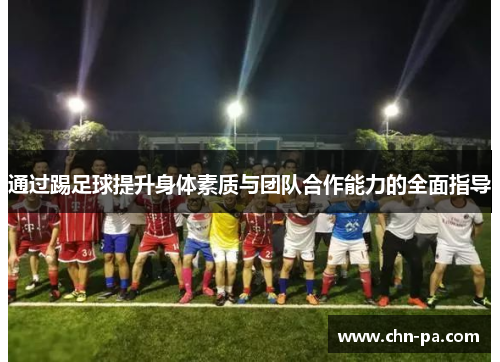 通过踢足球提升身体素质与团队合作能力的全面指导