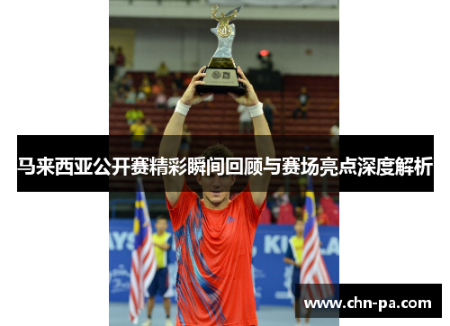 马来西亚公开赛精彩瞬间回顾与赛场亮点深度解析