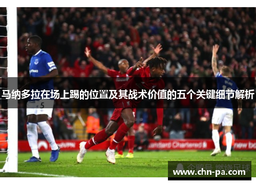 马纳多拉在场上踢的位置及其战术价值的五个关键细节解析