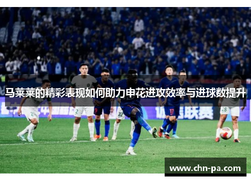 马莱莱的精彩表现如何助力申花进攻效率与进球数提升