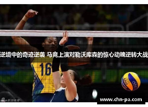 逆境中的奇迹逆袭 马竞上演对勒沃库森的惊心动魄逆转大战