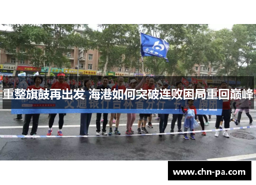 重整旗鼓再出发 海港如何突破连败困局重回巅峰 重整旗鼓再出发 海港如何突破连败困局重回巅峰