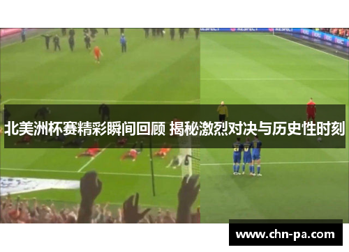 北美洲杯赛精彩瞬间回顾 揭秘激烈对决与历史性时刻 北美洲杯赛精彩瞬间回顾 揭秘激烈对决与历史性时刻