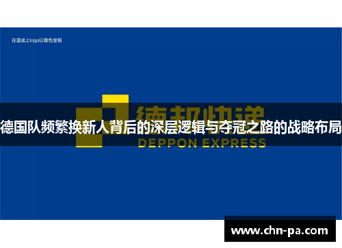 德国队频繁换新人背后的深层逻辑与夺冠之路的战略布局 德国队频繁换新人背后的深层逻辑与夺冠之路的战略布局