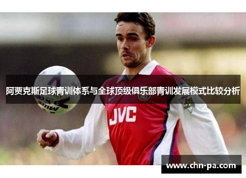 阿贾克斯足球青训体系与全球顶级俱乐部青训发展模式比较分析 阿贾克斯足球青训体系与全球顶级俱乐部青训发展模式比较分析
