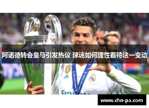 阿诺德转会皇马引发热议 球迷如何理性看待这一变动 阿诺德转会皇马引发热议 球迷如何理性看待这一变动