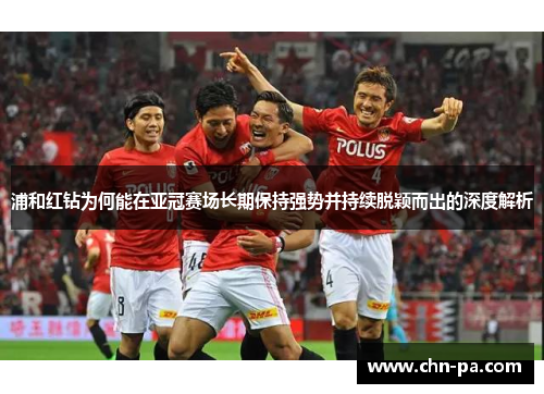 浦和红钻为何能在亚冠赛场长期保持强势并持续脱颖而出的深度解析 浦和红钻为何能在亚冠赛场长期保持强势并持续脱颖而出的深度解析