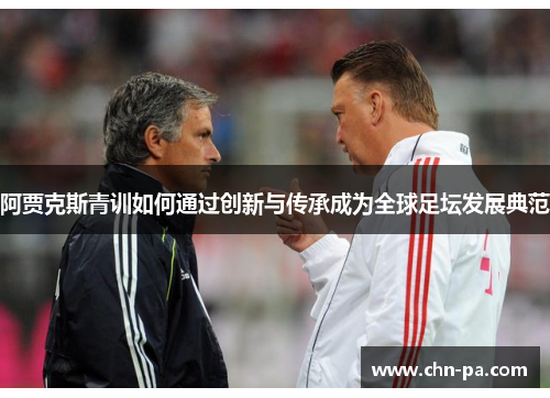 阿贾克斯青训如何通过创新与传承成为全球足坛发展典范