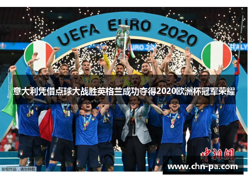 意大利凭借点球大战胜英格兰成功夺得2020欧洲杯冠军荣耀 意大利凭借点球大战胜英格兰成功夺得2020欧洲杯冠军荣耀