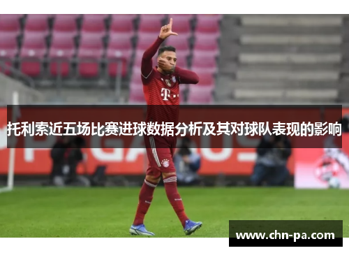 托利索近五场比赛进球数据分析及其对球队表现的影响 托利索近五场比赛进球数据分析及其对球队表现的影响