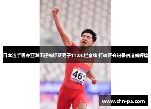 日本选手勇夺亚洲田径锦标赛男子110米栏金牌 打破赛会纪录创造新辉煌 日本选手勇夺亚洲田径锦标赛男子110米栏金牌 打破赛会纪录创造新辉煌