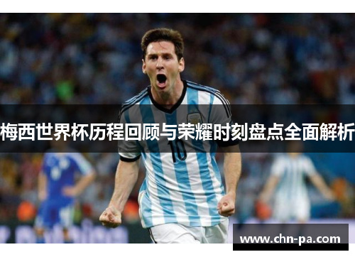 梅西世界杯历程回顾与荣耀时刻盘点全面解析 梅西世界杯历程回顾与荣耀时刻盘点全面解析
