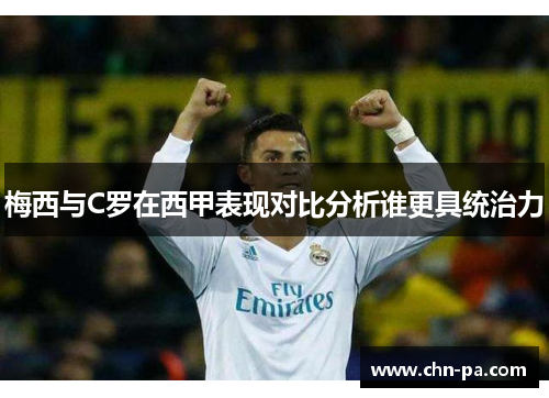 梅西与C罗在西甲表现对比分析谁更具统治力 梅西与C罗在西甲表现对比分析谁更具统治力